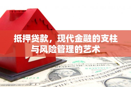 咸宁抵押贷款，现代金融的支柱与风险管理的艺术