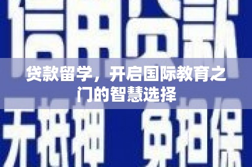 咸宁贷款留学，开启国际教育之门的智慧选择
