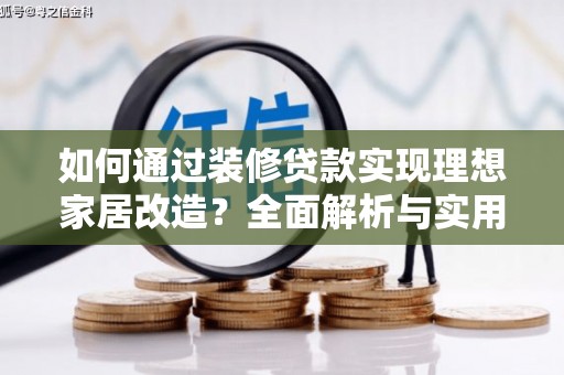 咸宁如何通过装修贷款实现理想家居改造？全面解析与实用指南