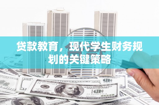 咸宁贷款教育，现代学生财务规划的关键策略