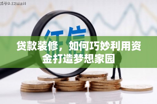 咸宁贷款装修，如何巧妙利用资金打造梦想家园