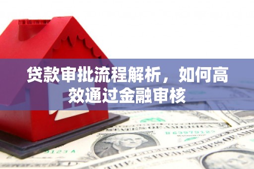 咸宁贷款审批流程解析，如何高效通过金融审核
