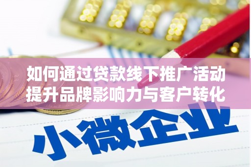 咸宁如何通过贷款线下推广活动提升品牌影响力与客户转化率