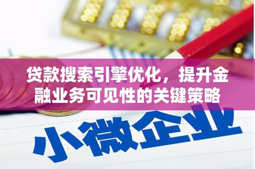 咸宁贷款搜索引擎优化，提升金融业务可见性的关键策略
