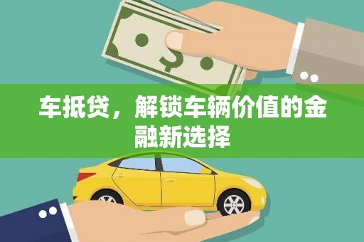咸宁车抵贷，解锁车辆价值的金融新选择
