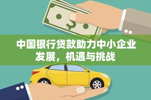 咸宁中国银行贷款助力中小企业发展，机遇与挑战