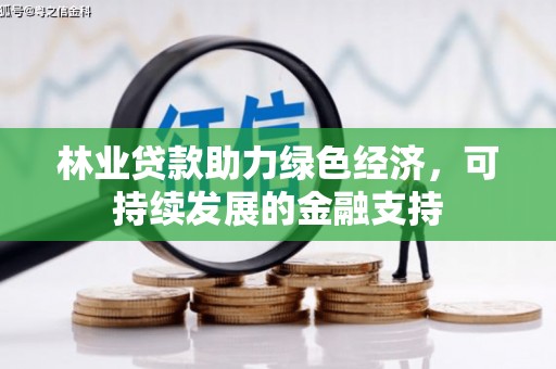 咸宁林业贷款助力绿色经济，可持续发展的金融支持