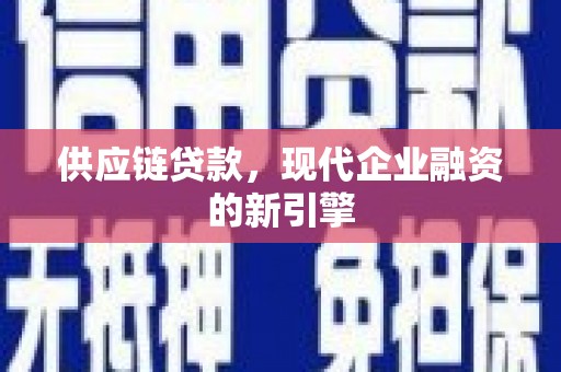 咸宁供应链贷款，现代企业融资的新引擎