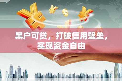 咸宁黑户可贷，打破信用壁垒，实现资金自由