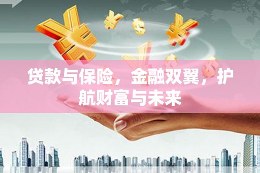 咸宁贷款与保险，金融双翼，护航财富与未来