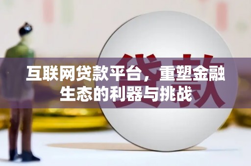 咸宁互联网贷款平台，重塑金融生态的利器与挑战