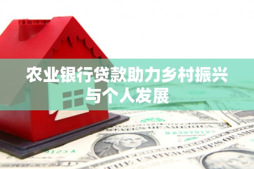 咸宁农业银行贷款助力乡村振兴与个人发展