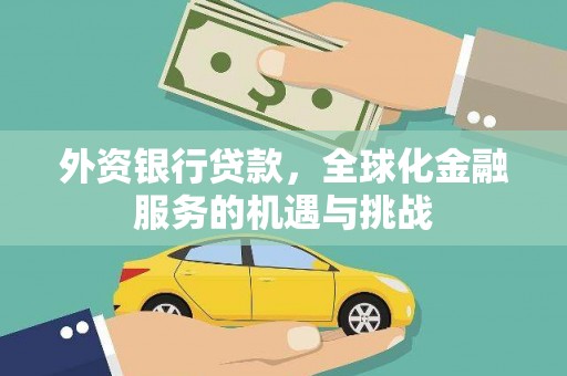 咸宁外资银行贷款，全球化金融服务的机遇与挑战