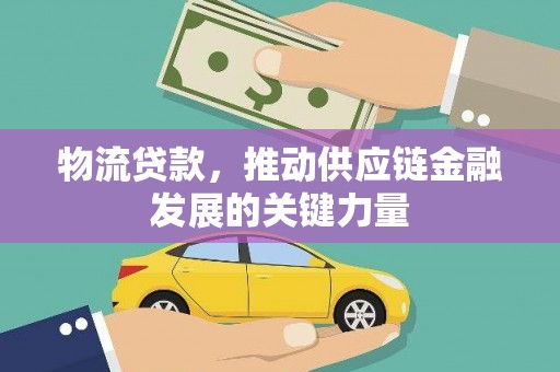 咸宁物流贷款，推动供应链金融发展的关键力量