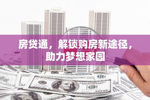咸宁房贷通，解锁购房新途径，助力梦想家园