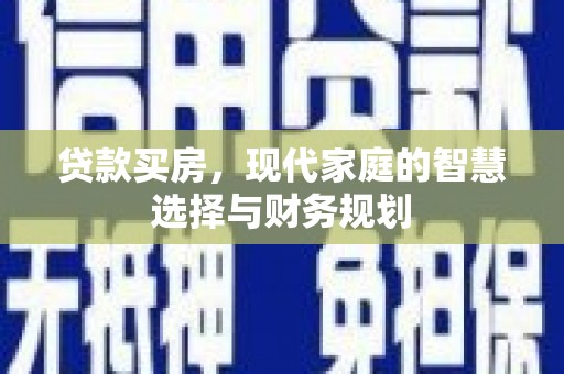 咸宁贷款买房，现代家庭的智慧选择与财务规划