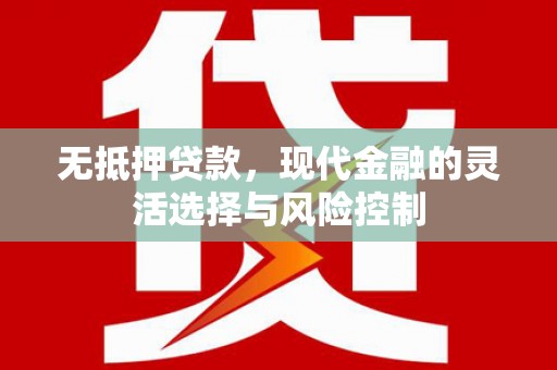 咸宁无抵押贷款，现代金融的灵活选择与风险控制