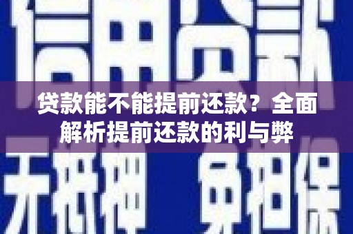 咸宁贷款能不能提前还款？全面解析提前还款的利与弊