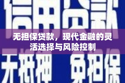 咸宁无担保贷款，现代金融的灵活选择与风险控制