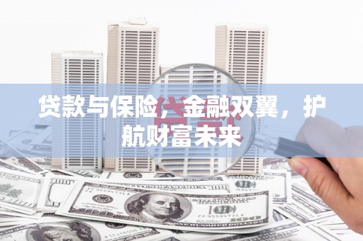 咸宁贷款与保险，金融双翼，护航财富未来