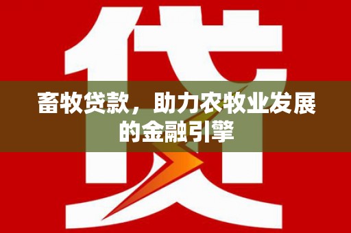 咸宁畜牧贷款，助力农牧业发展的金融引擎