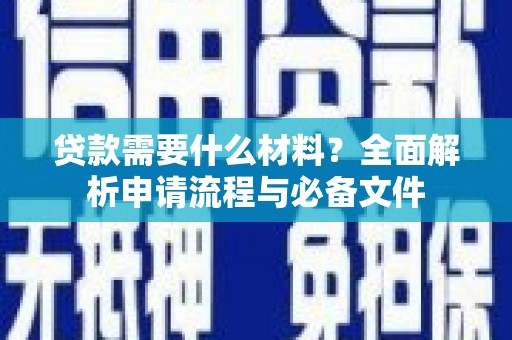 咸宁贷款需要什么材料？全面解析申请流程与必备文件