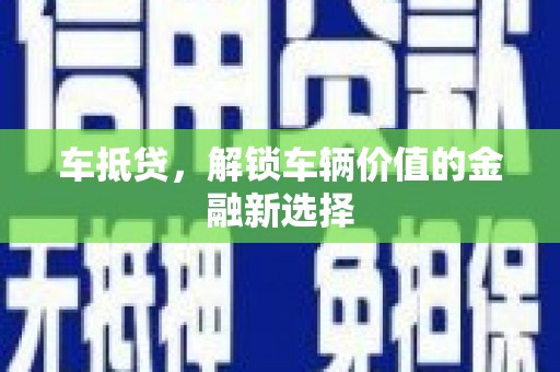 咸宁车抵贷，解锁车辆价值的金融新选择