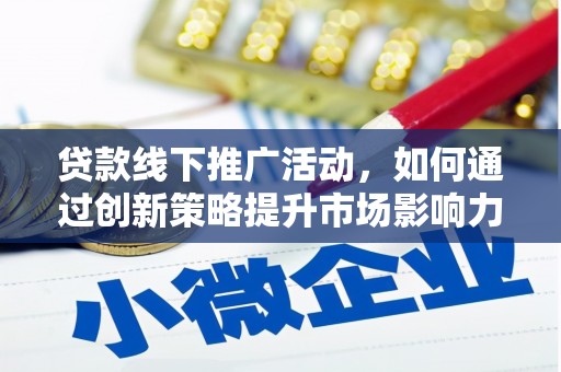 咸宁贷款线下推广活动，如何通过创新策略提升市场影响力