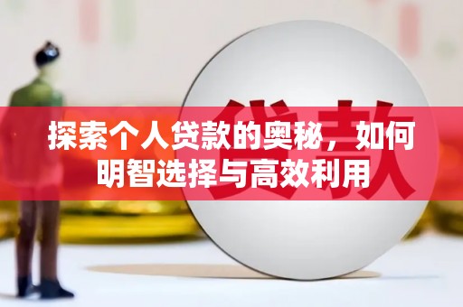 咸宁探索个人贷款的奥秘，如何明智选择与高效利用