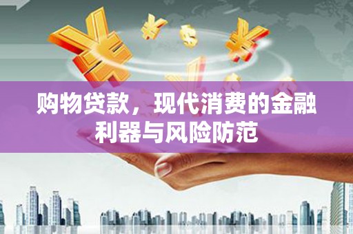 咸宁购物贷款，现代消费的金融利器与风险防范