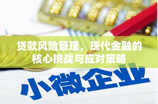 咸宁贷款风险管理，现代金融的核心挑战与应对策略