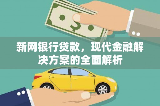 咸宁新网银行贷款，现代金融解决方案的全面解析