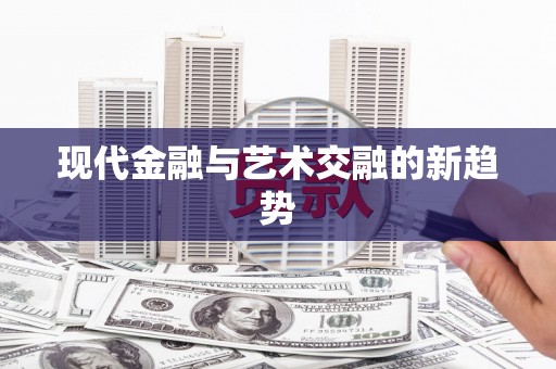 咸宁现代金融与艺术交融的新趋势