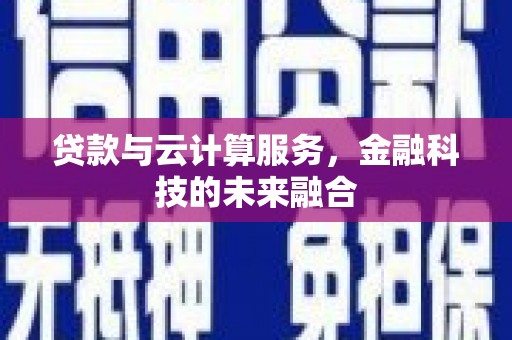 咸宁贷款与云计算服务，金融科技的未来融合