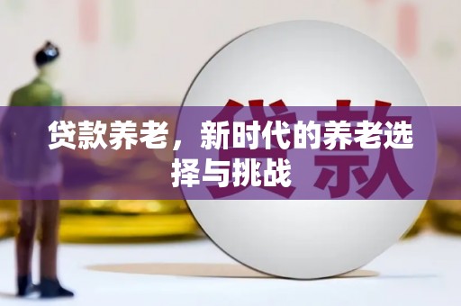 咸宁贷款养老，新时代的养老选择与挑战