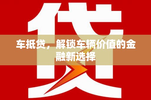 咸宁车抵贷，解锁车辆价值的金融新选择