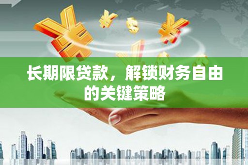 咸宁长期限贷款，解锁财务自由的关键策略