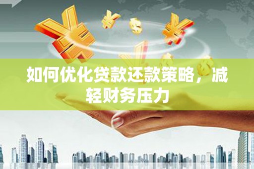 咸宁如何优化贷款还款策略，减轻财务压力
