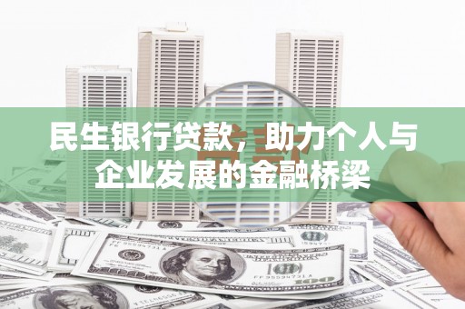 咸宁民生银行贷款，助力个人与企业发展的金融桥梁