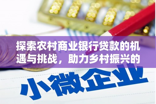 咸宁探索农村商业银行贷款的机遇与挑战，助力乡村振兴的金融引擎
