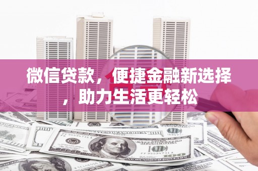 咸宁微信贷款，便捷金融新选择，助力生活更轻松