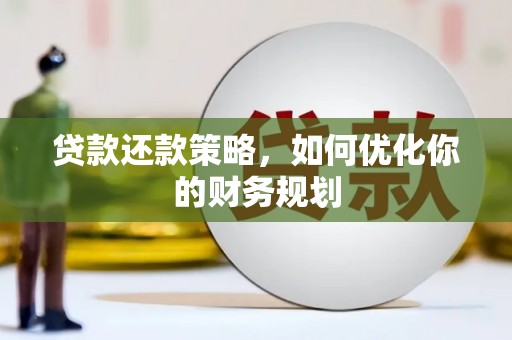 咸宁贷款还款策略，如何优化你的财务规划