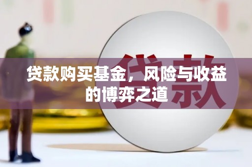 咸宁贷款购买基金，风险与收益的博弈之道