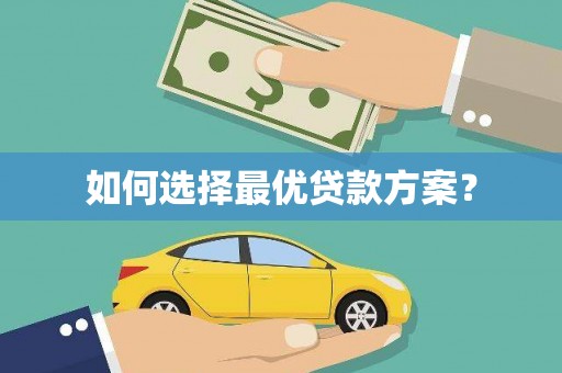 咸宁如何选择最优贷款方案？