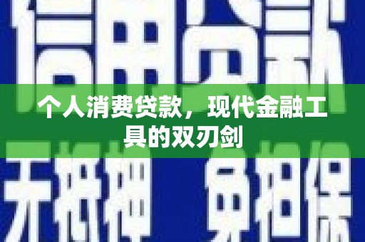 咸宁个人消费贷款，现代金融工具的双刃剑