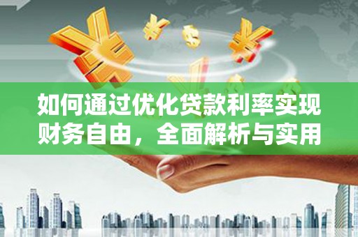 咸宁如何通过优化贷款利率实现财务自由，全面解析与实用策略