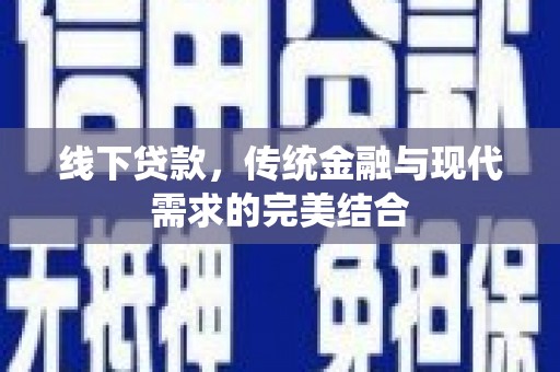 咸宁线下贷款，传统金融与现代需求的完美结合