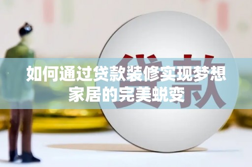 咸宁如何通过贷款装修实现梦想家居的完美蜕变