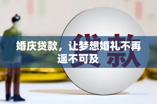 咸宁婚庆贷款，让梦想婚礼不再遥不可及