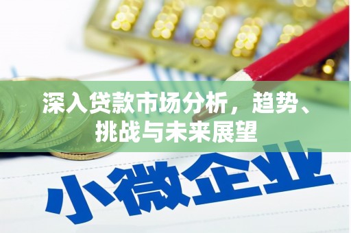 咸宁深入贷款市场分析，趋势、挑战与未来展望